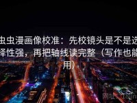 虫虫漫画像校准：先校镜头是不是选择性强，再把轴线读完整（写作也能用）