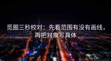 觅圈三秒校对：先看范围有没有画线，再把对象写具体