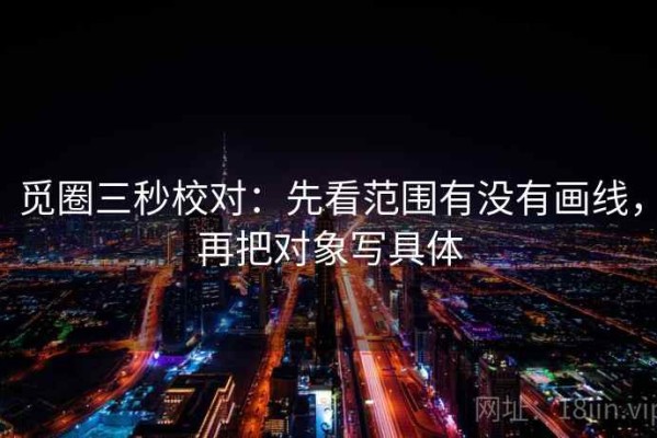 觅圈三秒校对：先看范围有没有画线，再把对象写具体