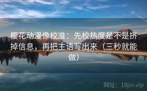 樱花动漫像校准：先校热度是不是挤掉信息，再把主语写出来（三秒就能做）