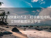 YY漫画快速对齐法：盯字幕加戏吗，立刻把截图补上下文