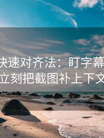 YY漫画快速对齐法：盯字幕加戏吗，立刻把截图补上下文