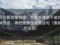 可可影视像排错：先查热度是不是挤掉信息，再把推断改成假设句（像换句话说）