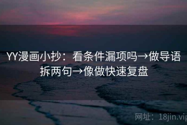 YY漫画小抄：看条件漏项吗→做导语拆两句→像做快速复盘