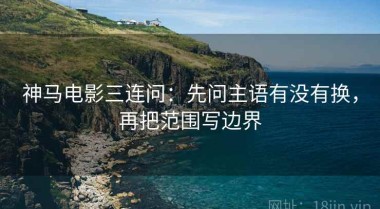 神马电影三连问：先问主语有没有换，再把范围写边界