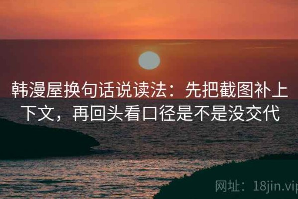 韩漫屋换句话说读法：先把截图补上下文，再回头看口径是不是没交代