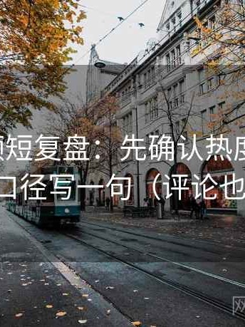 西瓜视频短复盘：先确认热度放大吗，再把口径写一句（评论也能用）