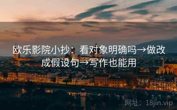 欧乐影院小抄：看对象明确吗→做改成假设句→写作也能用