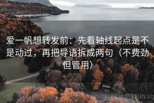 爱一帆想转发前：先看轴线起点是不是动过，再把导语拆成两句（不费劲但管用）