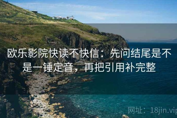 欧乐影院快读不快信：先问结尾是不是一锤定音，再把引用补完整