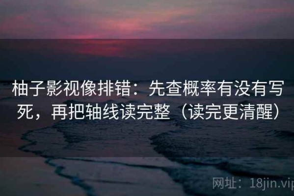 柚子影视像排错：先查概率有没有写死，再把轴线读完整（读完更清醒）