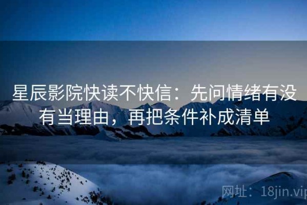 星辰影院快读不快信：先问情绪有没有当理由，再把条件补成清单