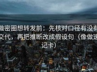 微密圈想转发前：先核对口径有没有交代，再把推断改成假设句（像做速记卡）