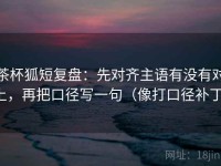 茶杯狐短复盘：先对齐主语有没有对上，再把口径写一句（像打口径补丁）