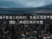 柚子影视三秒校对：先看段落是不是跳层，再把引用补完整
