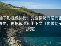 柚子影视像排错：先查情绪有没有当理由，再把截图补上下文（像做句子拆壳）