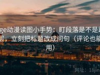 age动漫读图小手势：盯段落是不是跳层，立刻把标题改成问句（评论也能用）