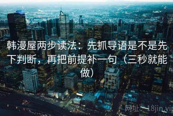 韩漫屋两步读法：先抓导语是不是先下判断，再把前提补一句（三秒就能做）