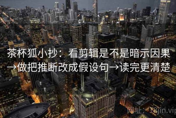 茶杯狐小抄：看剪辑是不是暗示因果→做把推断改成假设句→读完更清楚