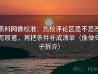 黑料网像校准：先校评论区是不是改写原意，再把条件补成清单（像做句子拆壳）