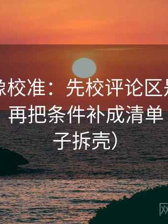 黑料网像校准：先校评论区是不是改写原意，再把条件补成清单（像做句子拆壳）