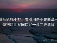番茄影视小抄：看引用是不是断章→做把对比写同口径→读完更清醒