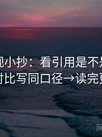番茄影视小抄：看引用是不是断章→做把对比写同口径→读完更清醒