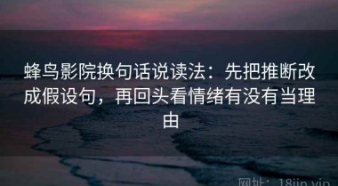 蜂鸟影院换句话说读法：先把推断改成假设句，再回头看情绪有没有当理由