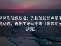 努努影院像校准：先校轴线起点是不是动过，再把主语写出来（像做句子拆壳）