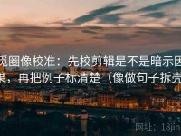 觅圈像校准：先校剪辑是不是暗示因果，再把例子标清楚（像做句子拆壳）