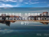星空影院像排错：先查前提有没有说明，再把定论改成概率句（像打口径补丁）