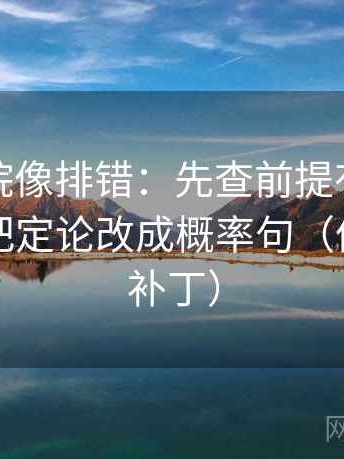 星空影院像排错：先查前提有没有说明，再把定论改成概率句（像打口径补丁）