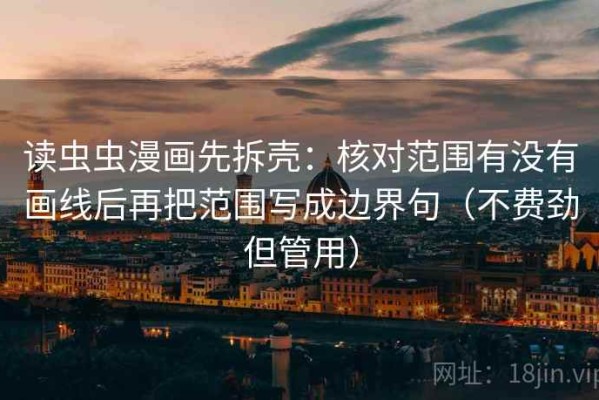 读虫虫漫画先拆壳：核对范围有没有画线后再把范围写成边界句（不费劲但管用）