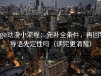 age动漫小流程：先补全条件，再回看导语先定性吗（读完更清醒）