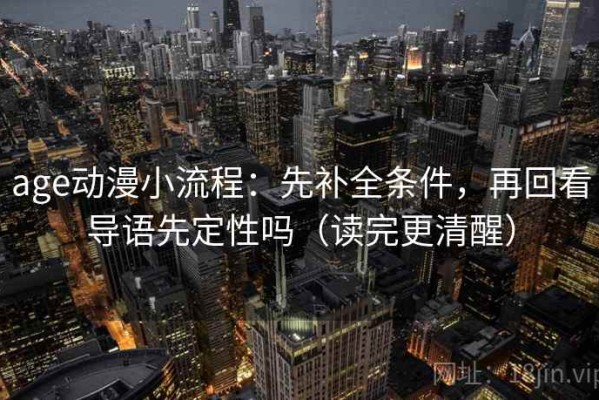 age动漫小流程：先补全条件，再回看导语先定性吗（读完更清醒）