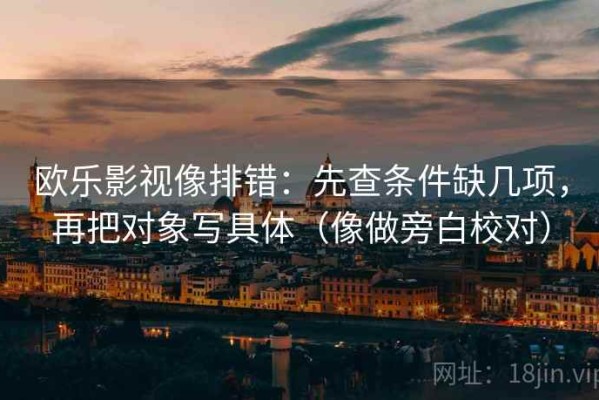 欧乐影视像排错：先查条件缺几项，再把对象写具体（像做旁白校对）