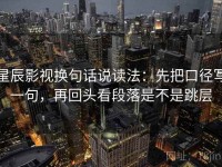 星辰影视换句话说读法：先把口径写一句，再回头看段落是不是跳层