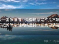 爱一番像排错：先查证据是不是不够，再把剪辑按时间线重排（读完更清醒）