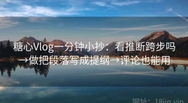糖心Vlog一分钟小抄：看推断跨步吗→做把段落写成提纲→评论也能用
