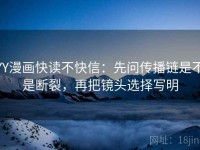 YY漫画快读不快信：先问传播链是不是断裂，再把镜头选择写明