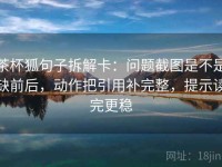 茶杯狐句子拆解卡：问题截图是不是缺前后，动作把引用补完整，提示读完更稳