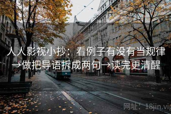 人人影视小抄：看例子有没有当规律→做把导语拆成两句→读完更清醒