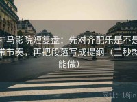 神马影院短复盘：先对齐配乐是不是带节奏，再把段落写成提纲（三秒就能做）