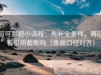 可可影视小流程：先补全条件，再回看引用截断吗（像做口径对齐）