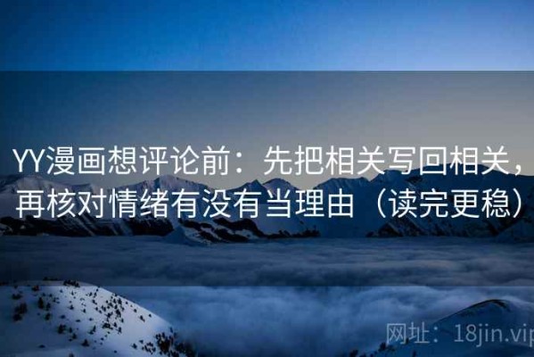 YY漫画想评论前：先把相关写回相关，再核对情绪有没有当理由（读完更稳）