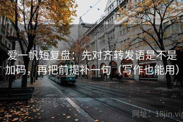 爱一帆短复盘：先对齐转发语是不是加码，再把前提补一句（写作也能用）