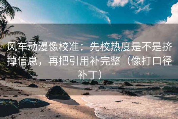 风车动漫像校准：先校热度是不是挤掉信息，再把引用补完整（像打口径补丁）