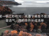 爱一帆三秒校对：先看字幕是不是加重语气，再把条件补成清单