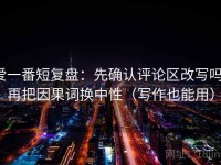 爱一番短复盘：先确认评论区改写吗，再把因果词换中性（写作也能用）