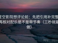 星空影院想评论前：先把引用补完整，再核对配乐是不是带节奏（三秒就能做）